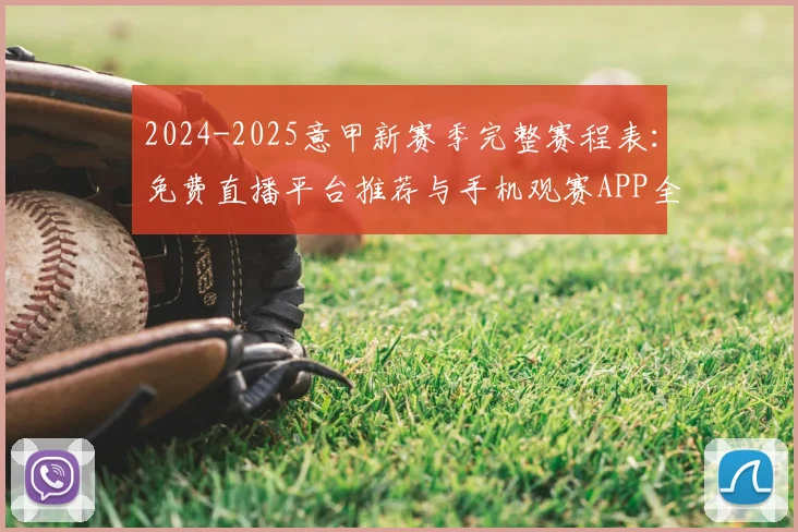 2024-2025意甲新赛季完整赛程表：免费直播平台推荐与手机观赛APP全攻略