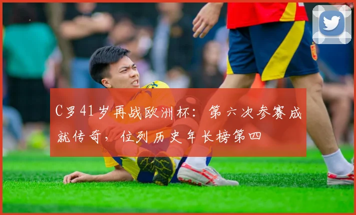 C罗41岁再战欧洲杯:第六次参赛成就传奇,位列历史年长榜第四
