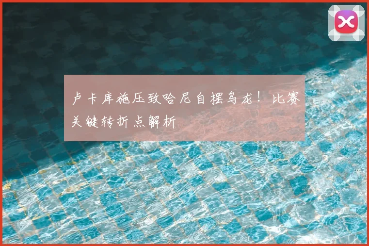 卢卡库施压致哈尼自摆乌龙！比赛关键转折点解析