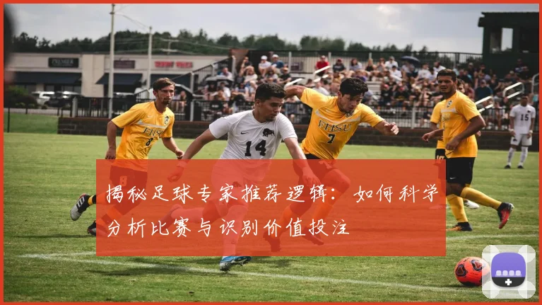 揭秘足球专家推荐逻辑：如何科学分析比赛与识别价值投注