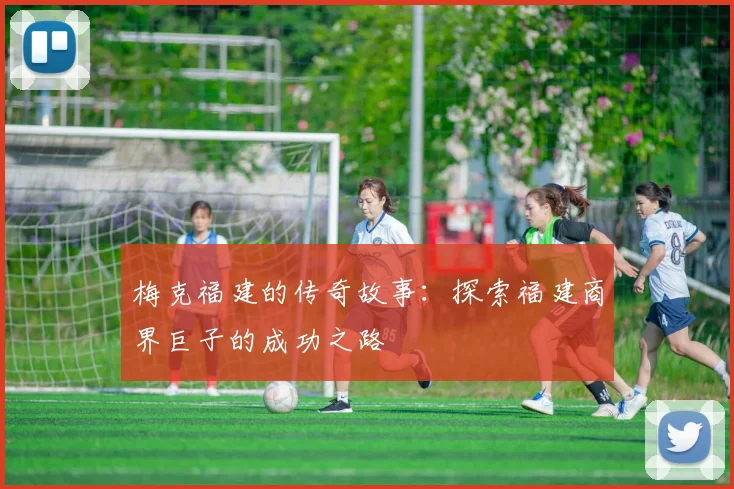 梅克福建的传奇故事：探索福建商界巨子的成功之路