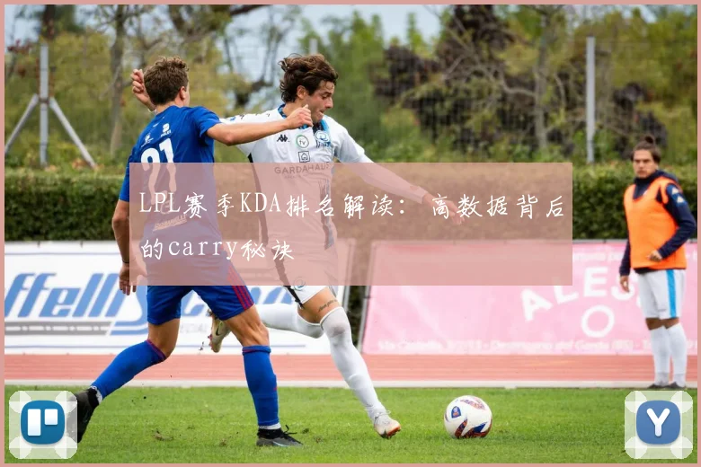 LPL赛季KDA排名解读：高数据背后的carry秘诀
