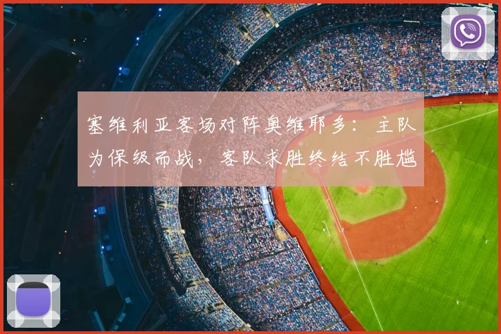 塞维利亚客场对阵奥维耶多：主队为保级而战，客队求胜终结不胜尴尬