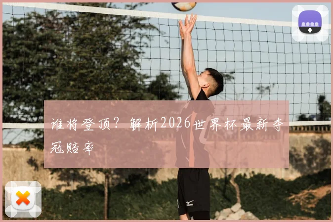 谁将登顶？解析2026世界杯最新夺冠赔率