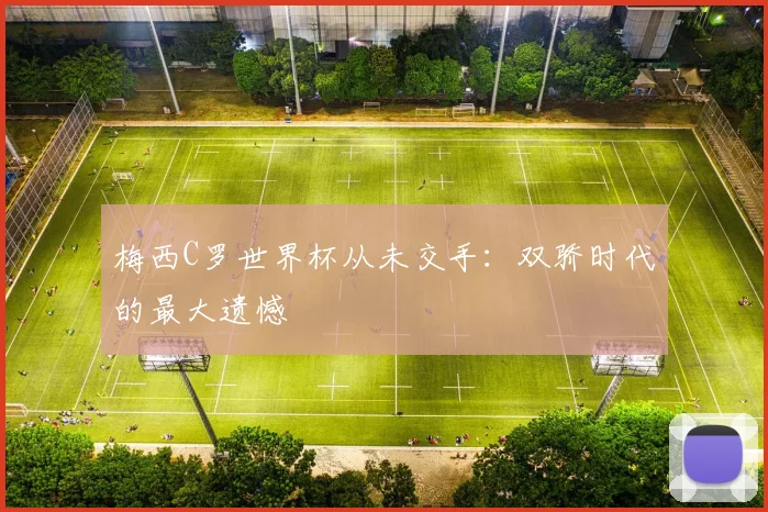 梅西C罗世界杯从未交手：双骄时代的最大遗憾