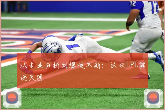 从专业分析到爆梗不断：认识LPL解说天团