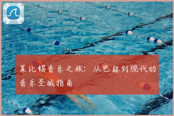 莱比锡音乐之旅：从巴赫到现代的音乐圣城指南