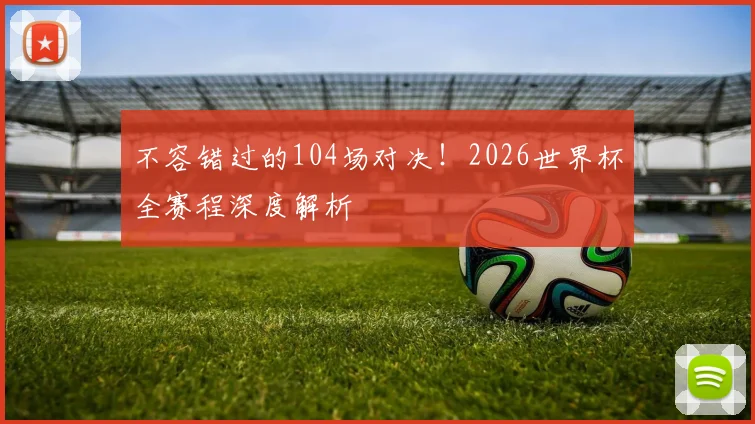 不容错过的104场对决！2026世界杯全赛程深度解析