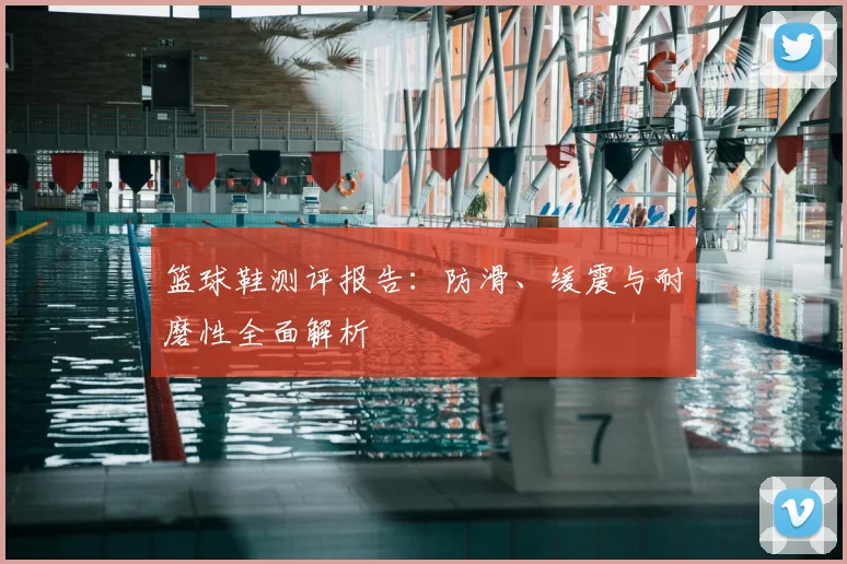 篮球鞋测评报告:防滑、缓震与耐磨性全面解析