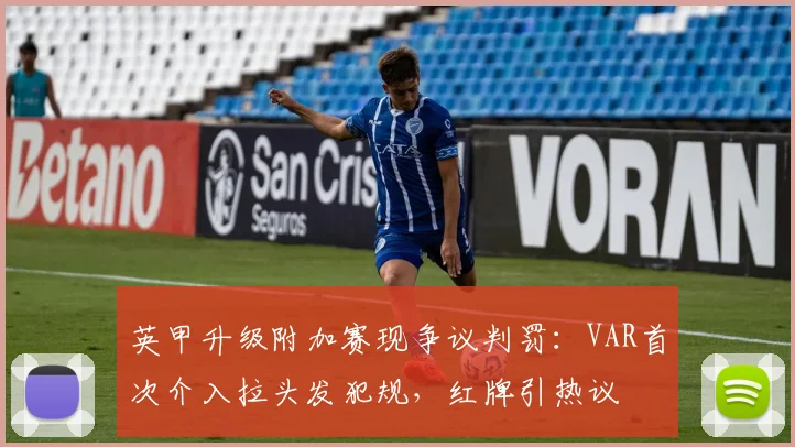 英甲升级附加赛现争议判罚：VAR首次介入拉头发犯规，红牌引热议